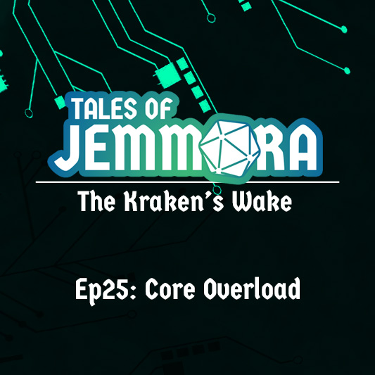 Tales of Jemmora: The Kraken’s Wake, Ep25: Core Overload