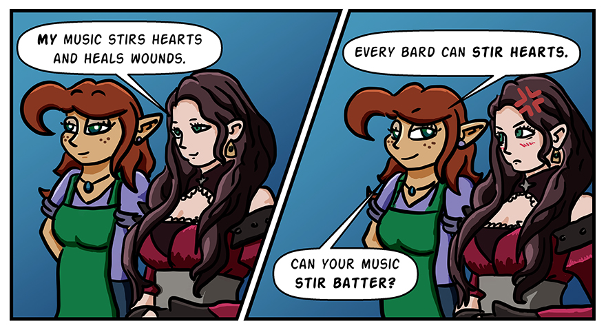 Dorothea says to Melody, "My music can stir hearts and heal wounds." Melody responds, "Every bard can stir hearts. Can your music stir batter?"