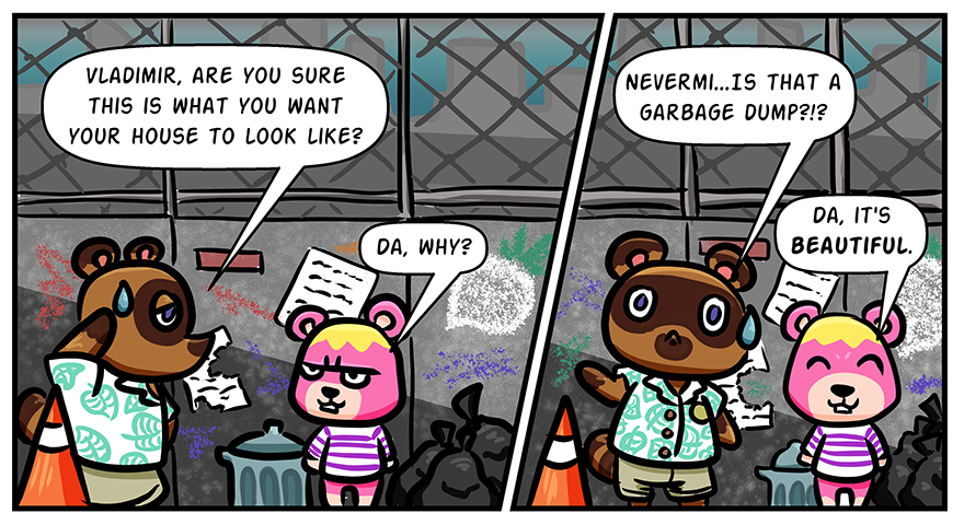 Tom Nook and Vladimir are in an inner city construction zone with trash strewn about. Nook, dismayed, asks Vladimir if that's what he really wants. Vladimir asks why. Nook is then horrified that it's next to a garbage dump. Vladimir says it's beautiful.